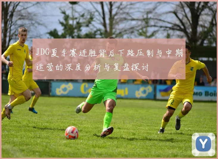 JDG夏季赛连胜背后下路压制与中期运营的深度分析与复盘探讨