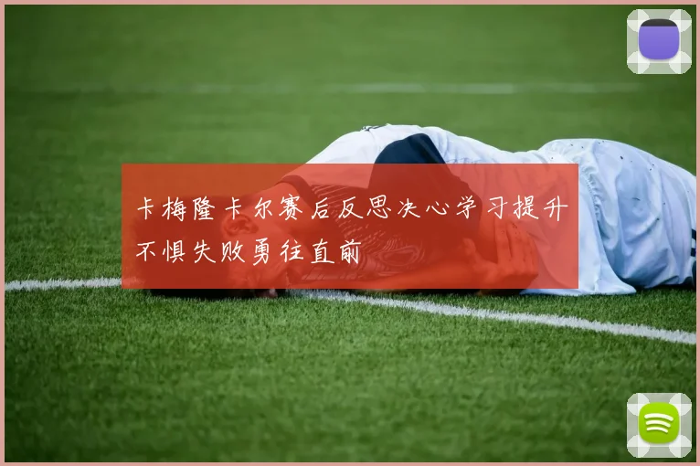 卡梅隆卡尔赛后反思决心学习提升不惧失败勇往直前