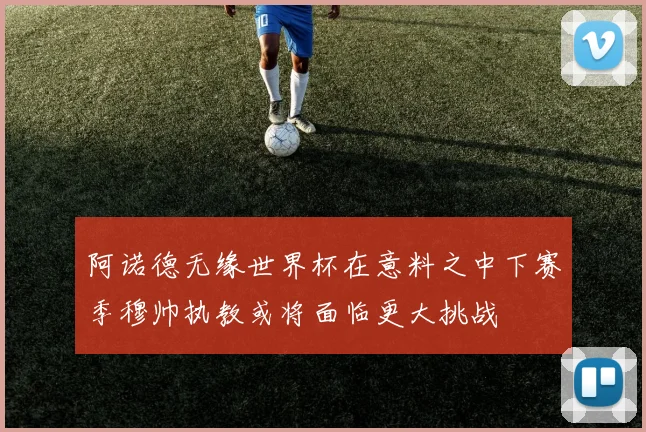 阿诺德无缘世界杯在意料之中下赛季穆帅执教或将面临更大挑战