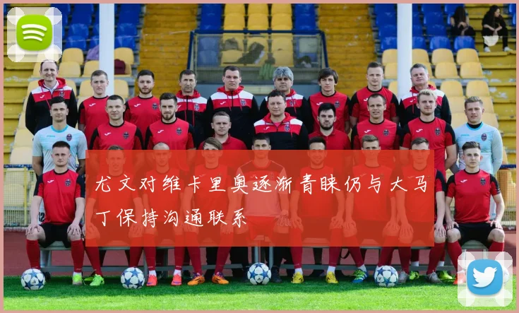 尤文对维卡里奥逐渐青睐仍与大马丁保持沟通联系