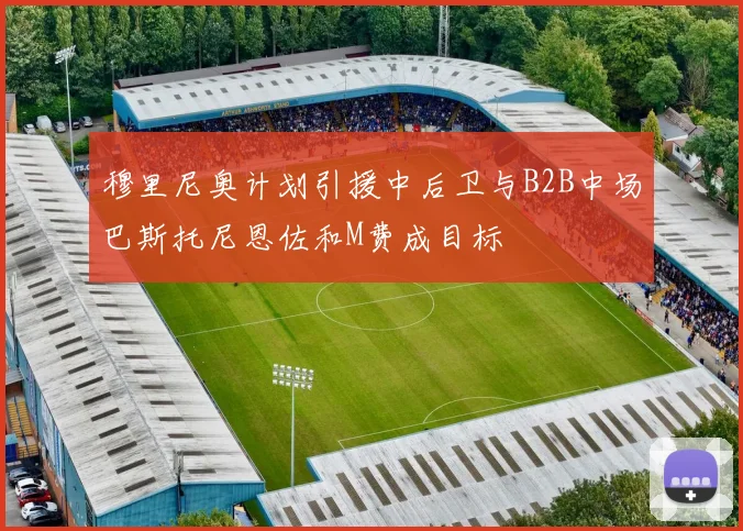 穆里尼奥计划引援中后卫与B2B中场巴斯托尼恩佐和M费成目标