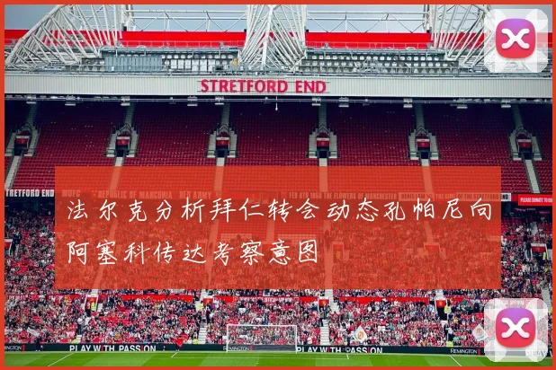 法尔克分析拜仁转会动态孔帕尼向阿塞科传达考察意图