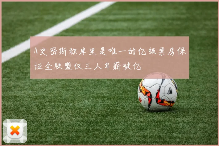 A史密斯称库里是唯一的亿级票房保证全联盟仅三人年薪破亿